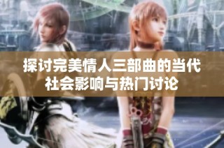 探讨完美情人三部曲的当代社会影响与热门讨论
