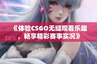 《体验CSGO无缝观看乐趣，畅享精彩赛事实况》