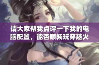 请大家帮我点评一下我的电脑配置，能否顺畅玩穿越火线呢？谢谢！