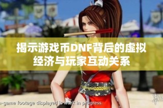 揭示游戏币DNF背后的虚拟经济与玩家互动关系