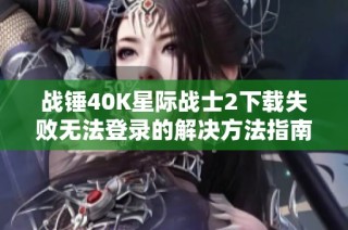 战锤40K星际战士2下载失败无法登录的解决方法指南