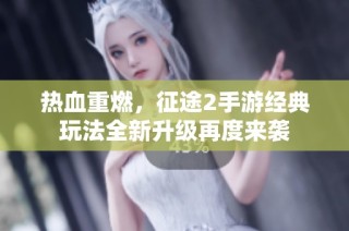 热血重燃，征途2手游经典玩法全新升级再度来袭