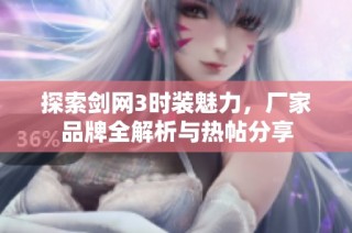 探索剑网3时装魅力，厂家品牌全解析与热帖分享