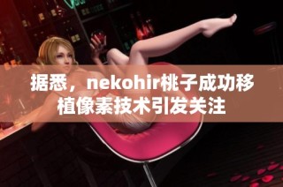 据悉，nekohir桃子成功移植像素技术引发关注