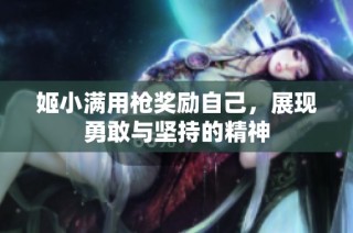 姬小满用枪奖励自己，展现勇敢与坚持的精神