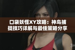 口袋妖怪XY攻略：神鸟捕捉技巧详解与最佳策略分享
