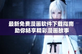 最新免费漫画软件下载指南 助你畅享精彩漫画故事