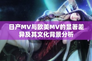 日产MV与欧美MV的显著差异及其文化背景分析