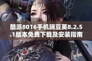 酷派8016手机豌豆荚8.2.5.1版本免费下载及安装指南