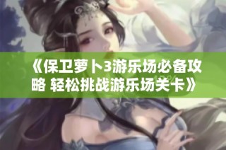 《保卫萝卜3游乐场必备攻略 轻松挑战游乐场关卡》