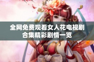 全网免费观看女人花电视剧合集精彩剧情一览
