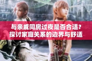 与亲戚同房过夜是否合适？探讨家庭关系的边界与舒适度