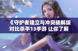 《守护者建立与冲突破解版对比杀手13手游 让你了解两款游戏的特点与魅力》