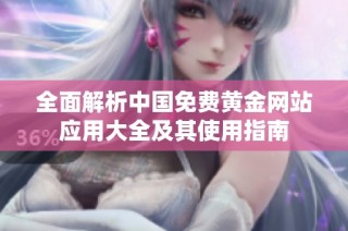 全面解析中国免费黄金网站应用大全及其使用指南