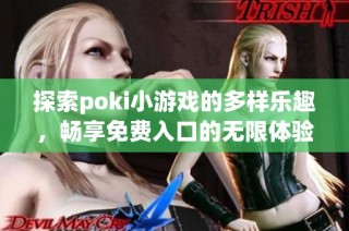 探索poki小游戏的多样乐趣，畅享免费入口的无限体验