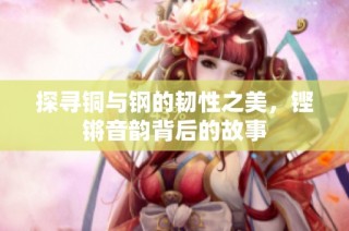 探寻铜与钢的韧性之美，铿锵音韵背后的故事