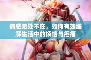 痛感无处不在，如何有效缓解生活中的烦恼与疼痛