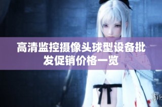 高清监控摄像头球型设备批发促销价格一览