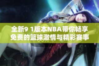 全新9 1版本NBA带你畅享免费的篮球激情与精彩赛事