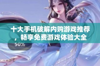十大手机破解内购游戏推荐，畅享免费游戏体验大全