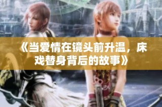 《当爱情在镜头前升温，床戏替身背后的故事》
