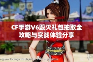 CF手游V6毁灭礼包抽取全攻略与实战体验分享