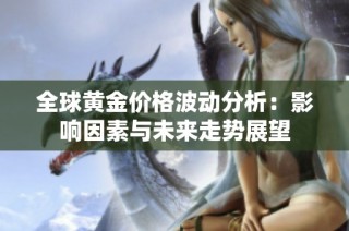 全球黄金价格波动分析：影响因素与未来走势展望