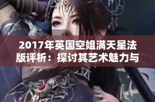 2017年英国空姐满天星法版评析：探讨其艺术魅力与时尚影响