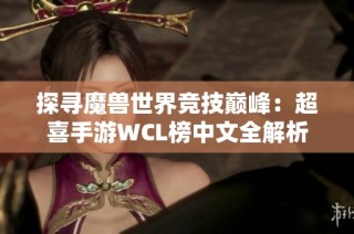探寻魔兽世界竞技巅峰：超喜手游WCL榜中文全解析
