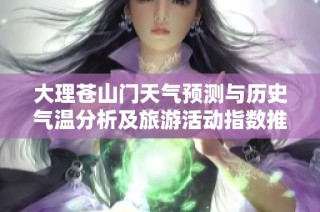 大理苍山门天气预测与历史气温分析及旅游活动指数推荐