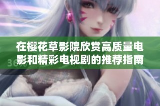 在樱花草影院欣赏高质量电影和精彩电视剧的推荐指南