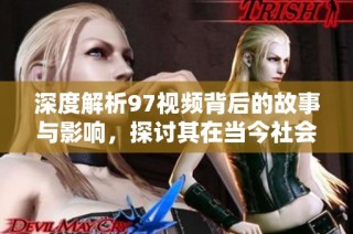 深度解析97视频背后的故事与影响，探讨其在当今社会的意义与价值