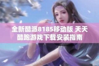 全新酷派8185移动版 天天酷跑游戏下载安装指南