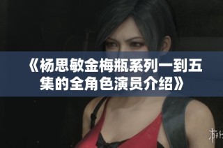 《杨思敏金梅瓶系列一到五集的全角色演员介绍》