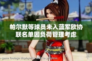 帕尔默等球员未入蓝军欧协联名单因负荷管理考虑