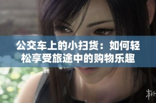 公交车上的小扫货：如何轻松享受旅途中的购物乐趣