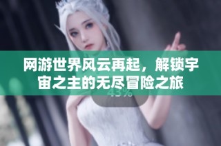 网游世界风云再起，解锁宇宙之主的无尽冒险之旅