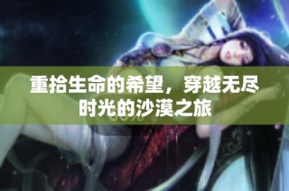 重拾生命的希望，穿越无尽时光的沙漠之旅
