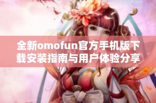 全新omofun官方手机版下载安装指南与用户体验分享