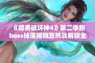 《暗黑破坏神4》第二季新boss掉落揭晓及挑战解锁全面攻略