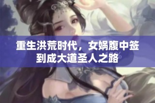 重生洪荒时代，女娲腹中签到成大道圣人之路