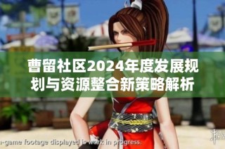 曹留社区2024年度发展规划与资源整合新策略解析