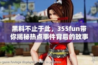 黑料不止于此，355fun带你揭秘热点事件背后的故事