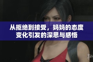 从拒绝到接受，妈妈的态度变化引发的深思与感悟