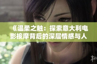 《温柔之触：探索意大利电影按摩背后的深层情感与人际关系》