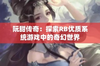 阮甜传奇：探索RB优质系统游戏中的奇幻世界