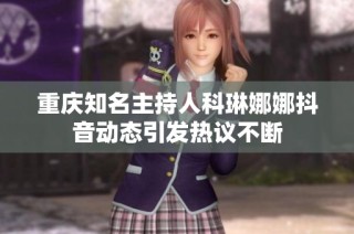 重庆知名主持人科琳娜娜抖音动态引发热议不断