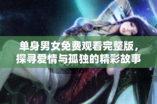 单身男女免费观看完整版，探寻爱情与孤独的精彩故事