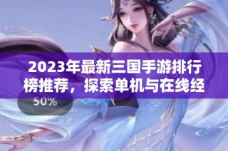 2023年最新三国手游排行榜推荐，探索单机与在线经典之作