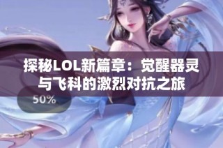 探秘LOL新篇章：觉醒器灵与飞科的激烈对抗之旅